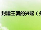 封建王朝的兴起（关于封建王朝的兴起介绍）