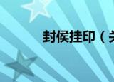 封侯挂印（关于封侯挂印介绍）