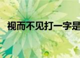 视而不见打一字是什么（视而不见打一字）