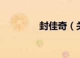 封佳奇（关于封佳奇介绍）