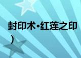 封印术·红莲之印（关于封印术·红莲之印介绍）