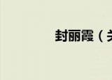 封丽霞（关于封丽霞介绍）