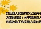 封丘县人民政府办公室关于印发封丘县2015年农村危房改造工作实施方案的通知（关于封丘县人民政府办公室关于印发封丘县2015年农村危房改造工作实施方案的通知介绍）