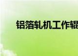 铝箔轧机工作辊什么材质（铝箔轧机）