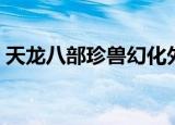 天龙八部珍兽幻化外观（天龙八部珍兽幻化）