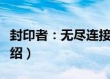 封印者：无尽连接（关于封印者：无尽连接介绍）