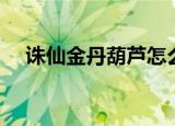 诛仙金丹葫芦怎么获取（诛仙金丹任务）
