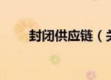 封闭供应链（关于封闭供应链介绍）