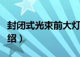 封闭式光束前大灯（关于封闭式光束前大灯介绍）