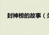 封神榜的故事（关于封神榜的故事介绍）