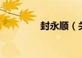 封永顺（关于封永顺介绍）