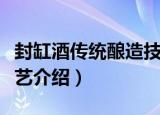 封缸酒传统酿造技艺（关于封缸酒传统酿造技艺介绍）