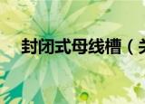 封闭式母线槽（关于封闭式母线槽介绍）