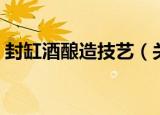 封缸酒酿造技艺（关于封缸酒酿造技艺介绍）