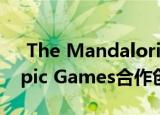  The Mandalorian如何与Fortnite创造者Epic Games合作创建其数字设备