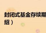 封闭式基金存续期（关于封闭式基金存续期介绍）