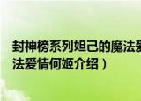 封神榜系列妲己的魔法爱情何姬（关于封神榜系列妲己的魔法爱情何姬介绍）