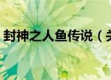 封神之人鱼传说（关于封神之人鱼传说介绍）
