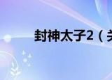 封神太子2（关于封神太子2介绍）