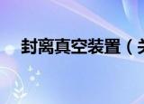 封离真空装置（关于封离真空装置介绍）