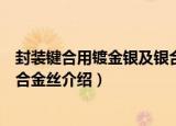 封装键合用镀金银及银合金丝（关于封装键合用镀金银及银合金丝介绍）