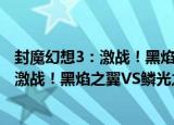 封魔幻想3：激战！黑焰之翼VS鳞光之翼（关于封魔幻想3：激战！黑焰之翼VS鳞光之翼介绍）