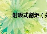 射吸式割炬（关于射吸式割炬介绍）