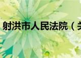 射洪市人民法院（关于射洪市人民法院介绍）