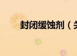 封闭缓蚀剂（关于封闭缓蚀剂介绍）