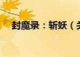 封魔录：斩妖（关于封魔录：斩妖介绍）