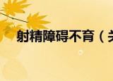 射精障碍不育（关于射精障碍不育介绍）