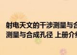 射电天文的干涉测量与合成孔径 上册（关于射电天文的干涉测量与合成孔径 上册介绍）
