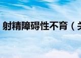 射精障碍性不育（关于射精障碍性不育介绍）