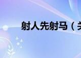 射人先射马（关于射人先射马介绍）