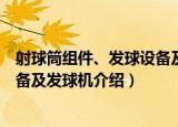 射球筒组件、发球设备及发球机（关于射球筒组件、发球设备及发球机介绍）