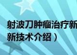 射波刀肿瘤治疗新技术（关于射波刀肿瘤治疗新技术介绍）
