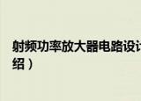 射频功率放大器电路设计（关于射频功率放大器电路设计介绍）