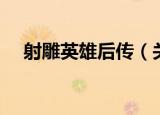 射雕英雄后传（关于射雕英雄后传介绍）