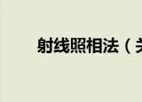 射线照相法（关于射线照相法介绍）