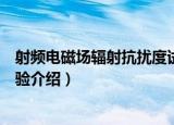 射频电磁场辐射抗扰度试验（关于射频电磁场辐射抗扰度试验介绍）