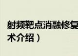 射频靶点消融修复术（关于射频靶点消融修复术介绍）