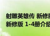 射雕英雄传 新修版 1-4册（关于射雕英雄传 新修版 1-4册介绍）