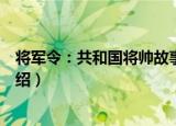 将军令：共和国将帅故事（关于将军令：共和国将帅故事介绍）