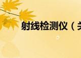 射线检测仪（关于射线检测仪介绍）