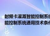 射频卡灌溉智能控制系统通用技术条件（关于射频卡灌溉智能控制系统通用技术条件介绍）
