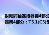 射频同轴连接器第4部分：T5.1(C5)型（关于射频同轴连接器第4部分：T5.1(C5)型介绍）