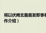 将以伏阙北首晨发即事有作（关于将以伏阙北首晨发即事有作介绍）