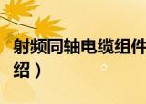 射频同轴电缆组件（关于射频同轴电缆组件介绍）