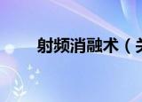 射频消融术（关于射频消融术介绍）
