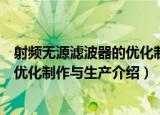 射频无源滤波器的优化制作与生产（关于射频无源滤波器的优化制作与生产介绍）